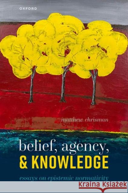 Belief, Agency, and Knowledge: Essays on Epistemic Normativity Chrisman, Matthew 9780192898852 Oxford University Press