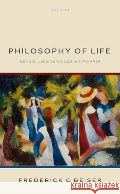 The Philosophy of Life Prof Frederick C. (Professor of Philosophy, Professor of Philosophy, Syracuse University) Beiser 9780192899767 Oxford University Press