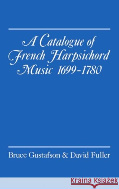 A Catalogue of French Harpsichord Music 1699-1780 Bruce Gustafson David Fuller David Fuller 9780193152564