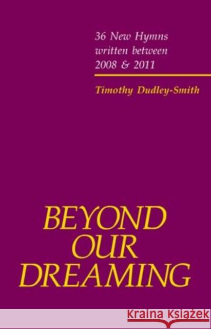 Beyond our Dreaming : 36 New Hymns written between 2008 and 2011 Timothy Dudley-Smith   9780193380011