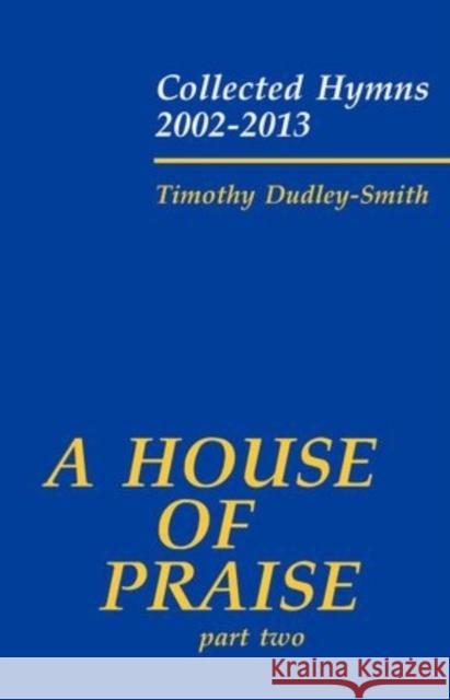 A House of Praise: Collected Hymns 2002-2013: Part 2 Timothy Dudley-Smith   9780193403772 Oxford University Press