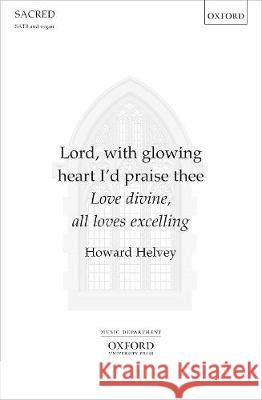 Lord, with glowing heart I'd praise thee: Love divine, all loves excelling Howard Helvey   9780193528352 Oxford University Press