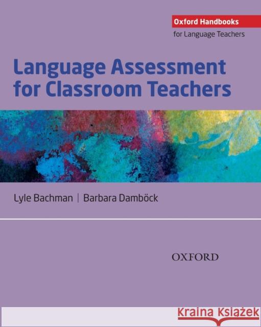 Language Assessment for Classroom Teachers: Assessment for Teachers Lyle Bachman Barbara Dambock 9780194218399