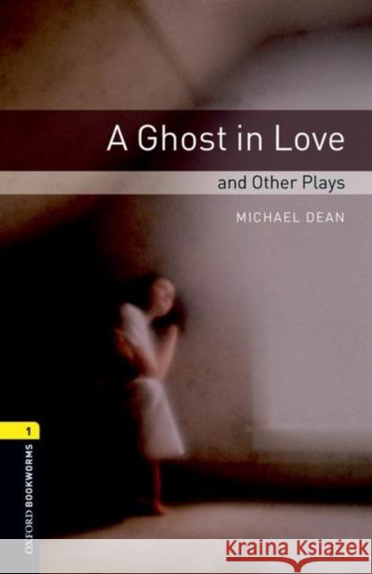 Oxford Bookworms Playscripts: A Ghost in Love and Other Plays: Level 1: 400-Word Vocabulary Dean, Michael 9780194235013