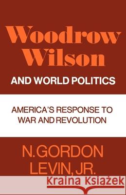 Woodrow Wilson and World Politics N. Gordon Levin 9780195008036 Oxford University Press