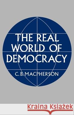 The Real World of Democracy C. B. MacPherson Crawford B. MacPherson 9780195015348 Oxford University Press, USA