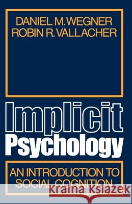 Implicit Psychology: An Introduction to Social Cognition Daniel M. Wegner Robin R. Vallacher 9780195022292