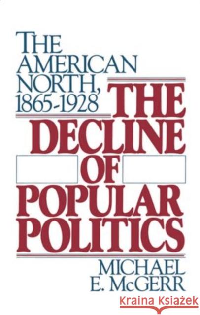 The Decline of Popular Politics: The American North, 1865-1928 Michael E. McGerr 9780195036824