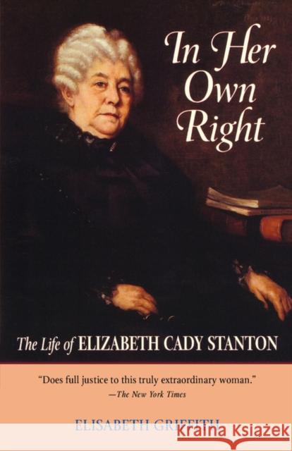 In Her Own Right: The Life of Elizabeth Cady Stanton Griffith, Elisabeth 9780195037296 Oxford University Press