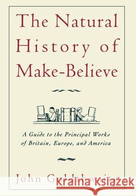 The Natural History of Make-Believe: A Guide to the Principal Works of Britain, Europe, and America Goldthwaite, John 9780195038064 Oxford University Press
