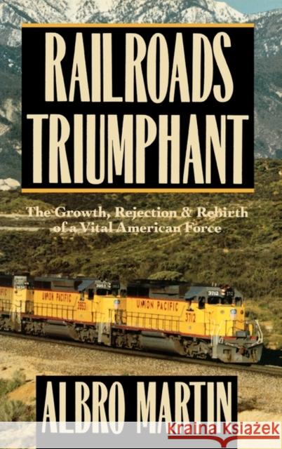 Railroads Triumphant: The Growth, Rejection, and Rebirth of a Vital American Force Martin, Albro 9780195038538 Oxford University Press, USA