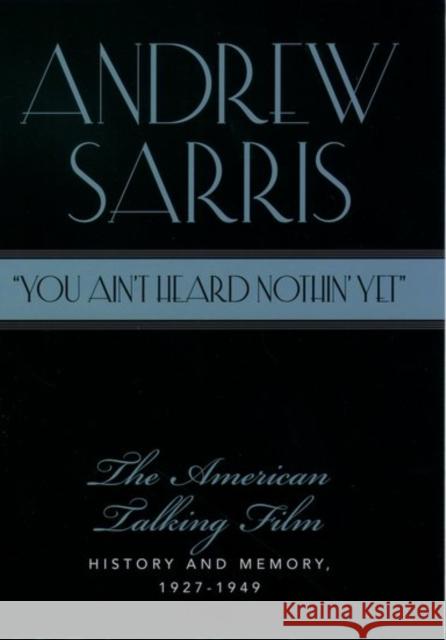 You Ain't Heard Nothin' Yet: The American Talking Film, History and Memory, 1927-1949 Sarris, Andrew 9780195038835