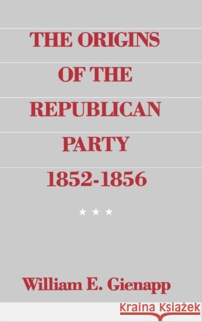 The Origins of the Republican Party, 1852-1856 Gienapp, William E. 9780195041002 Oxford University Press, USA