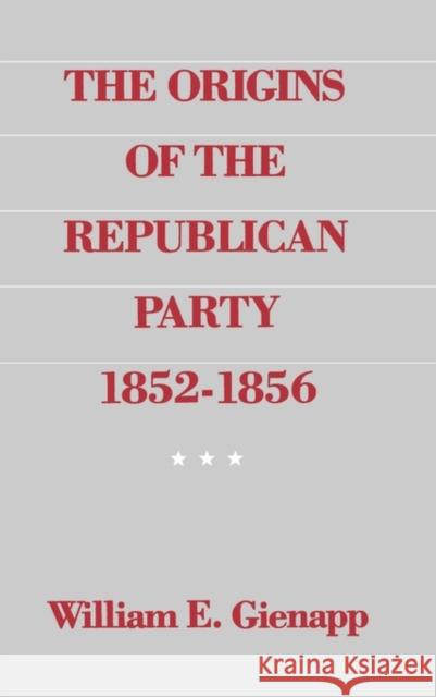 The Origins of the Republican Party, 1852-1856 Gienapp, William E. 9780195041002