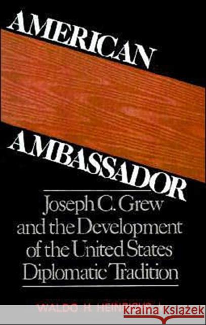 American Ambassador: Joseph C. Grew and the Development of the United States Diplomatic Tradition Heinrichs, Waldo H. 9780195041590 Oxford University Press