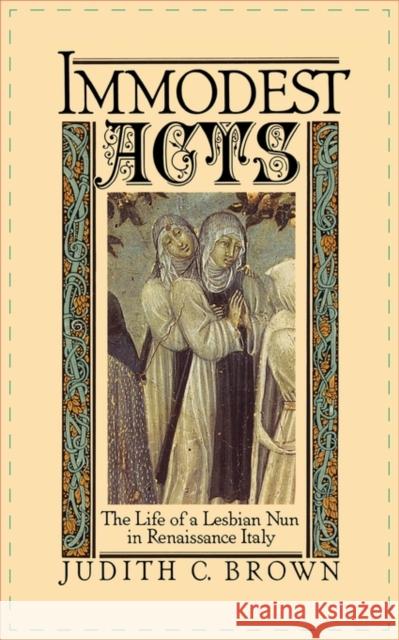 Immodest Acts: The Life of a Lesbian Nun in Renaissance Italy Brown, Judith C. 9780195042252