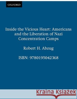 Inside the Vicious Heart: Americans and the Liberation of Nazi Concentration Camps Abzug, Robert H. 9780195042368