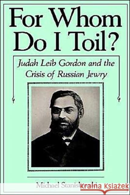 For Whom Do I Toil?: Judah Leib Gordon and the Crisis of Russian Jewry Stanislawski, Michael 9780195042900