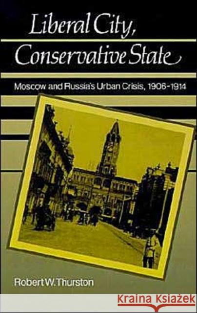 Liberal City, Conservative State: Moscow and Russia's Urban Crisis, 1906-1914 Thurston, Robert William 9780195043310 Oxford University Press