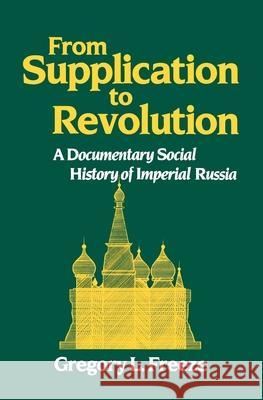 From Supplication to Revolution: A Documentary Social History of Imperial Russia Gregory Freeze Gregory L. Freeze 9780195043594 Oxford University Press, USA