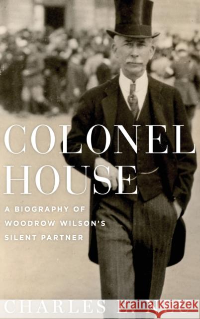 Colonel House: A Biography of Woodrow Wilson's Silent Partner Charles E. Neu 9780195045505 Oxford University Press, USA