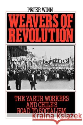 Weavers of Revolution: The Yarur Workers and Chile's Road to Socialism Peter Winn 9780195045581 Oxford University Press