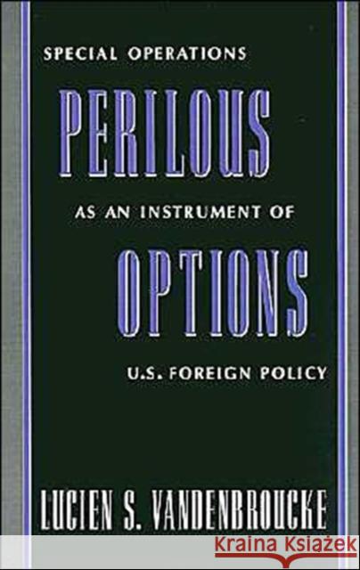 Perilous Options : Special Operations as an Instrument of US Foreign Policy Lucien S. Vandenbroucke 9780195045918 