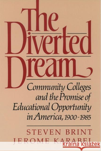 The Diverted Dream: Community Colleges and the Promise of Educational Opportunity in America, 1900-1985 Brint, Steven 9780195048162