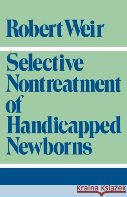 Selective Nontreatment of Handicapped Newborns: Moral Dilemmas in Neonatal Medicine Weir, Robert F. 9780195048810