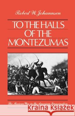 To the Halls of the Montezumas: The Mexican War in the American Imagination Robert Walter Johannsen 9780195049817