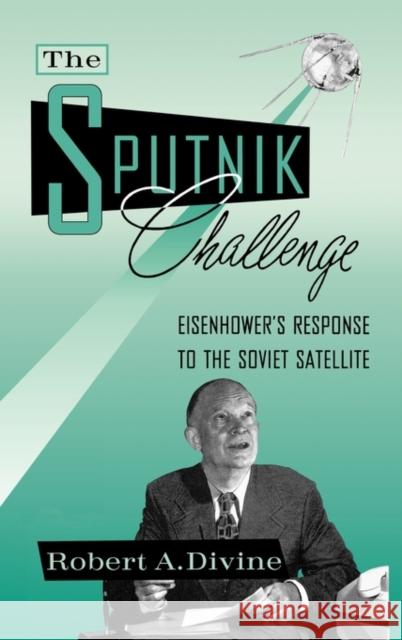The Sputnik Challenge: Eisenhower's Response to the Soviet Satellite Divine, Robert a. 9780195050080 Oxford University Press, USA