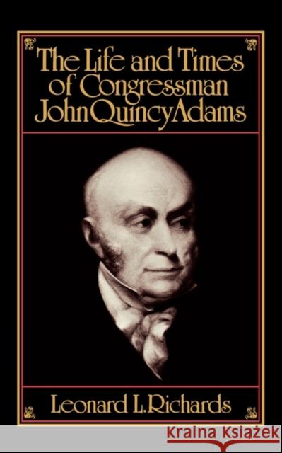 The Life and Times of Congressman John Quincy Adams Leonard L. Richard 9780195054279
