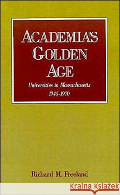 Academia's Golden Age: Universities in Massachusetts 1945-1970 Freeland, Richard M. 9780195054644 Oxford University Press