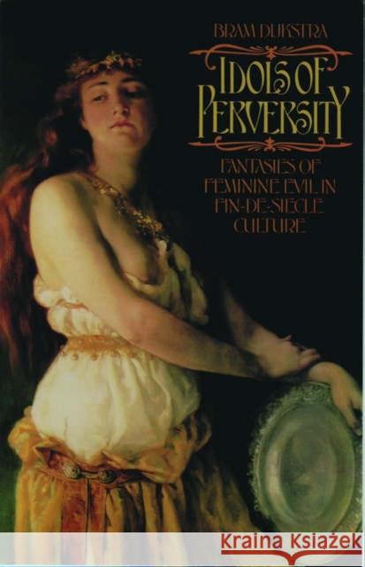 Idols of Perversity: Fantasies of Feminine Evil in Fin-De-Siècle Culture Dijkstra, Bram 9780195056525 0