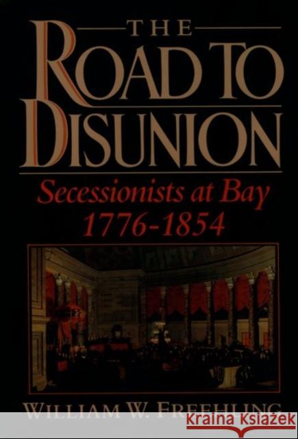 The Road to Disunion: Secessionists at Bay, 1776-1854: Volume I William W. Freehling 9780195058147 Oxford University Press, USA