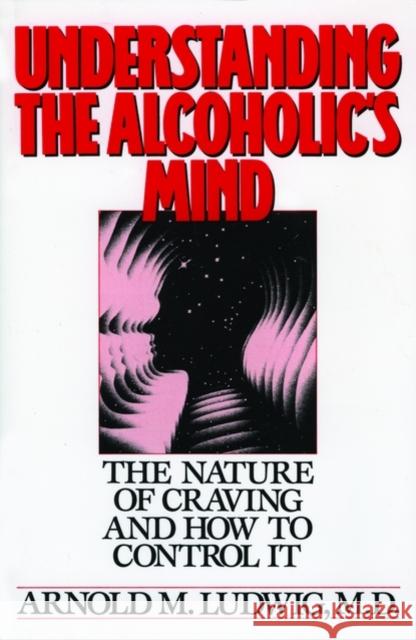 Understanding the Alcoholic's Mind: The Nature of Craving and How to Control It Ludwig, Arnold M. 9780195059182