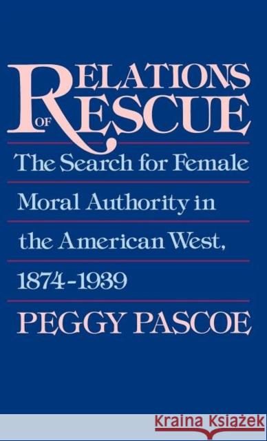 Relations of Rescue: The Search for Female Moral Authority in the American West, 1874-1939 Pascoe, Peggy 9780195060089