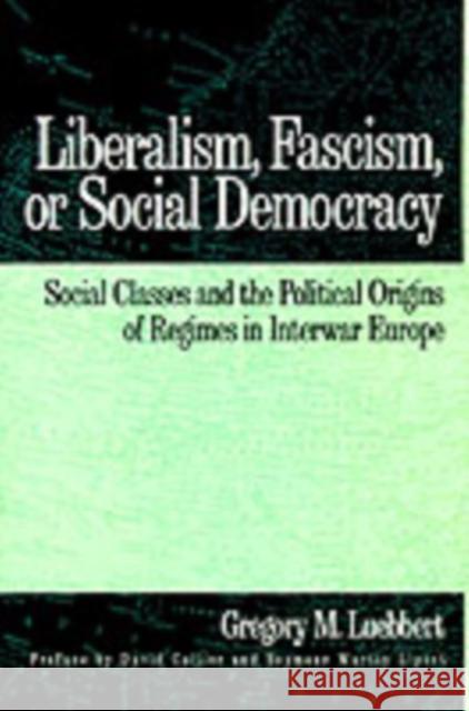 Liberalism, Fascism, or Social Democracy: Social Classes and the Political Origins of Regimes in Interwar Europe Luebbert, Gregory M. 9780195066104 Oxford University Press