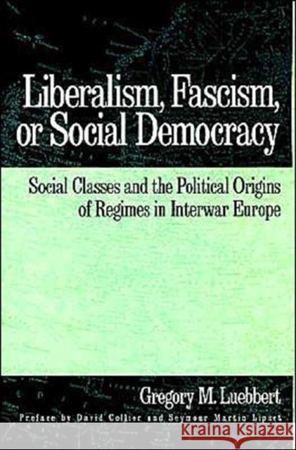 Liberalism, Fascism, or Social Democracy: Social Classes and the Political Origins of Regimes in Interwar Europe Luebbert, Gregory M. 9780195066111 Oxford University Press