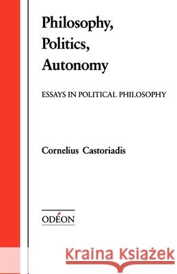 Philosophy, Politics, Autonomy: Essays in Political Philosophy Cornelius Castoriadis David A. Curtis 9780195069631 Oxford University Press, USA