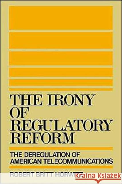 The Irony of Regulatory Reform: The Deregulation of American Telecommunications Horwitz, Robert Britt 9780195069990