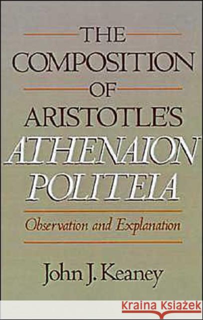 The Composition of Aristotle's Athenaion Politeia : Observation and Explanation John J. Keaney 9780195070323 Oxford University Press