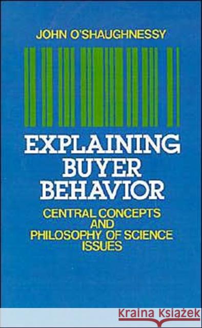 Explaining Buyer Behavior : Central Concepts and Philosophy of Science Issues John O'Shaughnessy 9780195071085 Oxford University Press