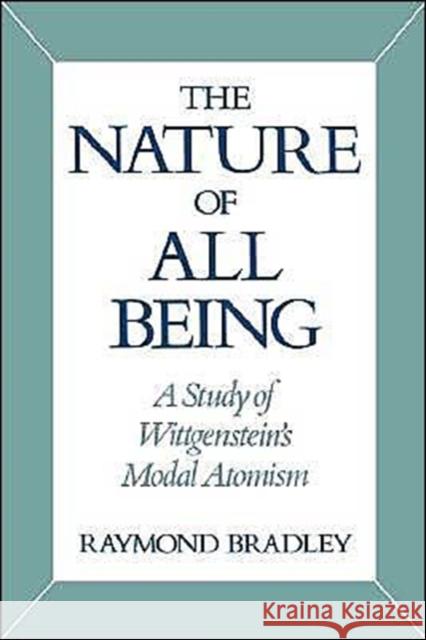 The Nature of All Being: A Study of Wittgenstein's Modal Atomism Bradley, Raymond 9780195071115 Oxford University Press, USA