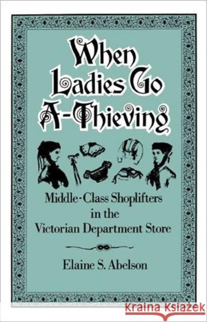 When Ladies Go A-Thieving: Middle-Class Shoplifters in the Victorian Department Store Abelson, Elaine S. 9780195071429 Oxford University Press