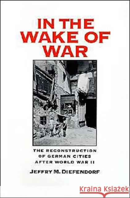 In the Wake of War: The Reconstruction of German Cities After World War II Diefendorf, Jeffry M. 9780195072198 Oxford University Press