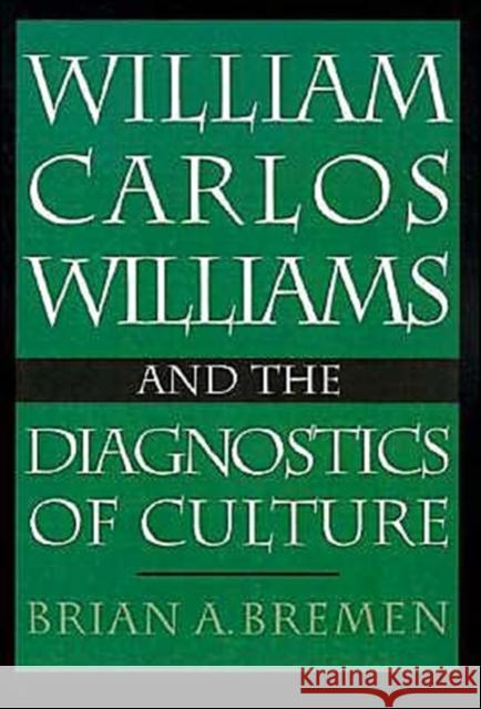 William Carlos Williams and the Diagnostics of Culture Brian Bremen 9780195072266 Oxford University Press, USA