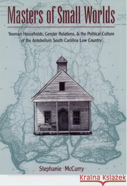 Masters of Small Worlds: Yeoman Households, Gender Relations, and the Political Culture of the Antebellum South Carolina Low Country McCurry, Stephanie 9780195072365 Oxford University Press