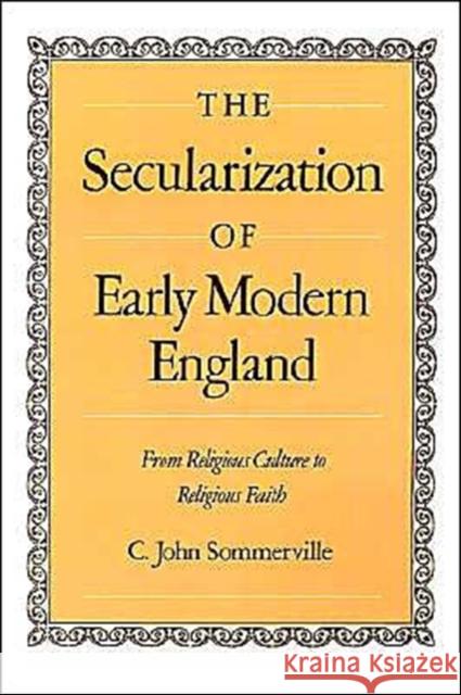 The Secularization of Early Modern England: From Religious Culture to Religious Faith Sommerville, C. John 9780195074277 Oxford University Press