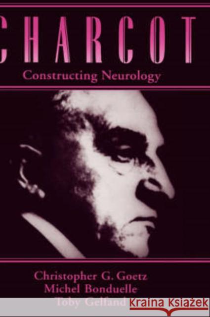 Charcot: Constructing Neurology Christopher G. Goetz Bonduelle Gelfand Goetz Michael Bonduelle 9780195076431
